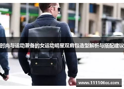 时尚与运动兼备的女运动明星双肩包造型解析与搭配建议