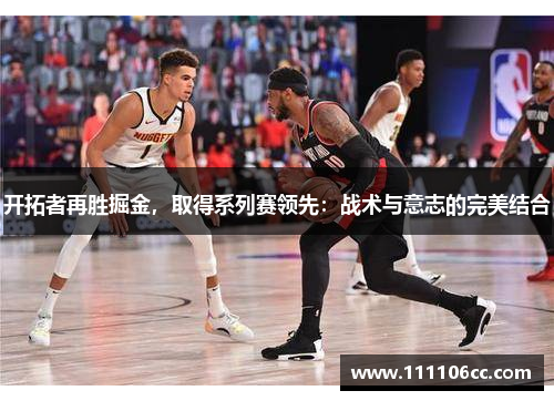 开拓者再胜掘金，取得系列赛领先：战术与意志的完美结合