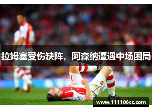 拉姆塞受伤缺阵，阿森纳遭遇中场困局