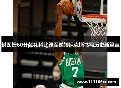 塔图姆60分献礼科比绿军逆转尼克斯书写历史新篇章