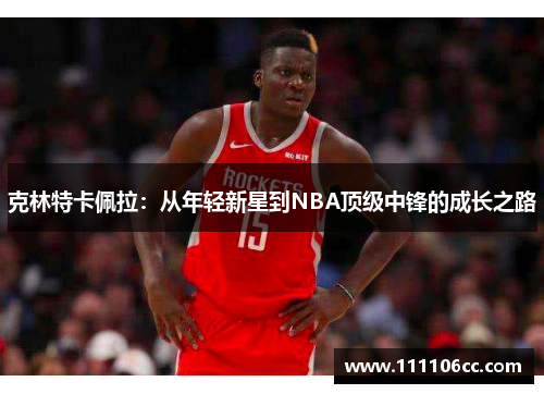 克林特卡佩拉：从年轻新星到NBA顶级中锋的成长之路